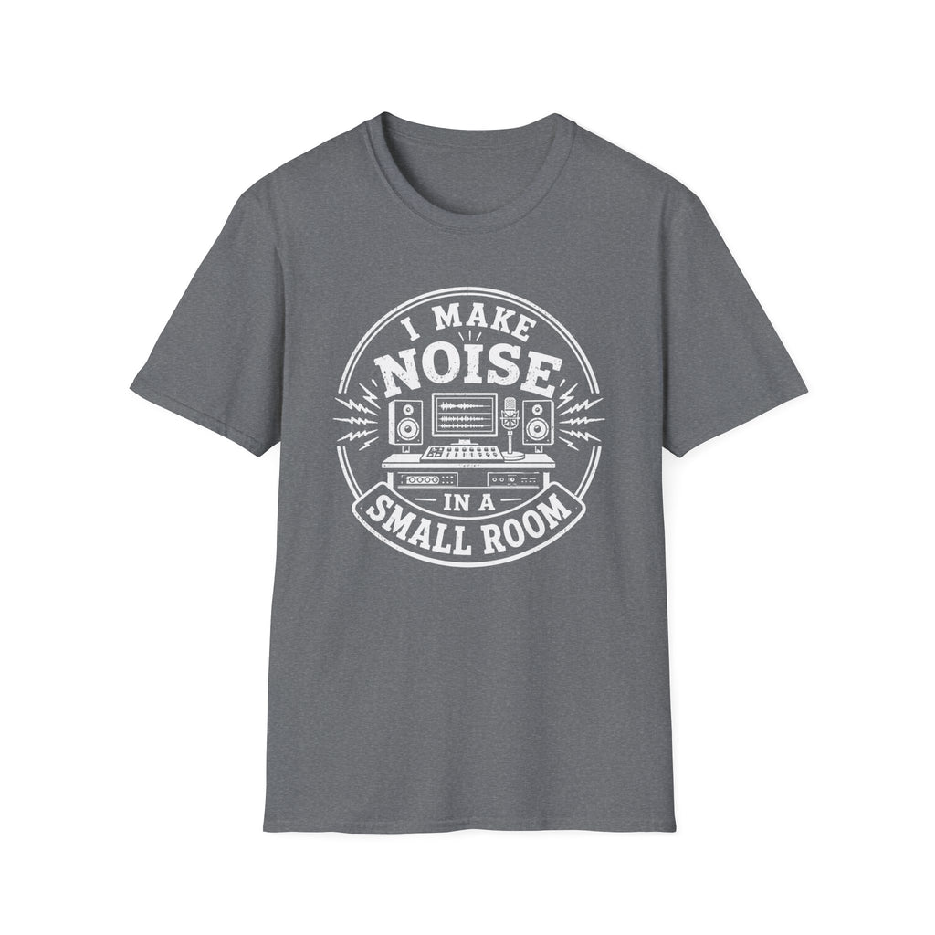 I Make Noise In A Small Room T-Shirt