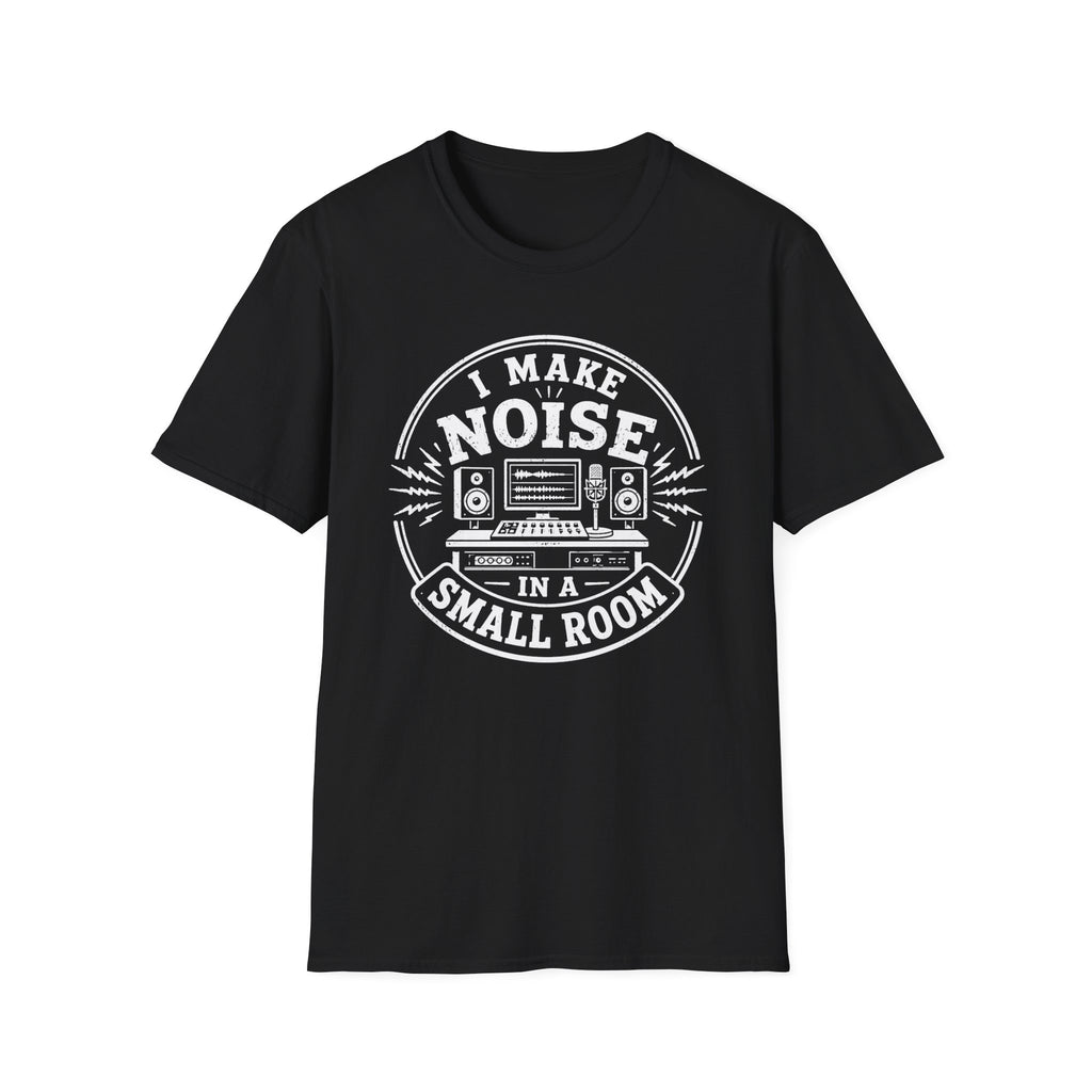 I Make Noise In A Small Room T-Shirt